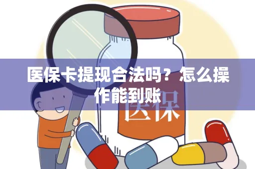 医保卡提现合法吗？怎么操作能到账